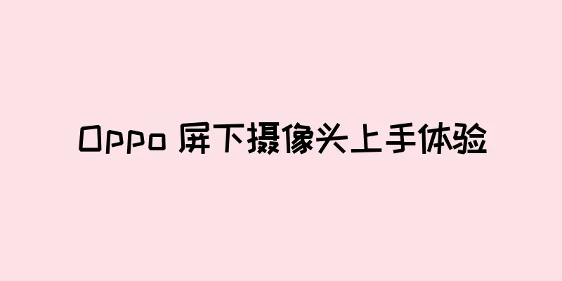 Oppo 屏下摄像头上手体验