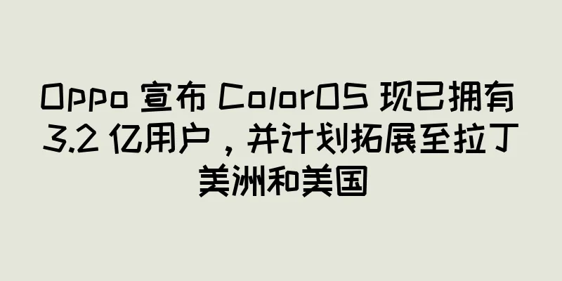 Oppo 宣布 ColorOS 现已拥有 3.2 亿用户，并计划拓展至拉丁美洲和美国