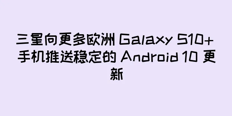 三星向更多欧洲 Galaxy S10+ 手机推送稳定的 Android 10 更新
