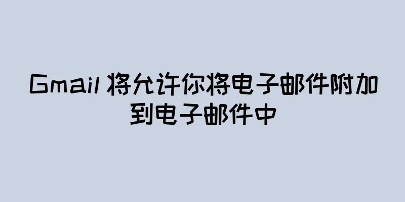 Gmail 将允许你将电子邮件附加到电子邮件中