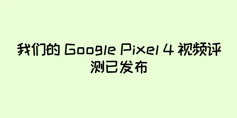 我们的 Google Pixel 4 视频评测已发布
