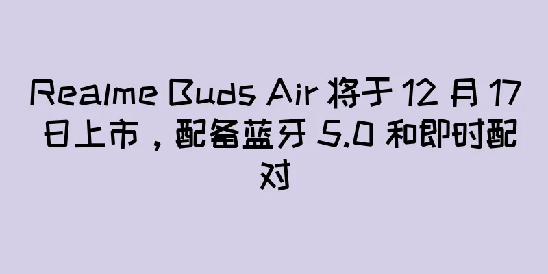 Realme Buds Air 将于 12 月 17 日上市，配备蓝牙 5.0 和即时配对