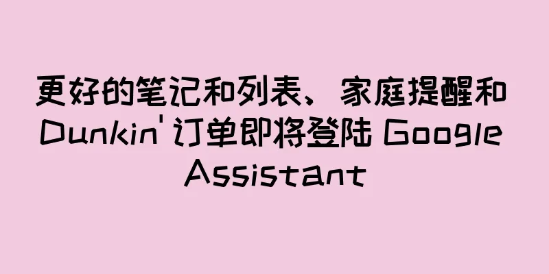 更好的笔记和列表、家庭提醒和 Dunkin' 订单即将登陆 Google Assistant