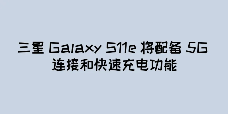三星 Galaxy S11e 将配备 5G 连接和快速充电功能