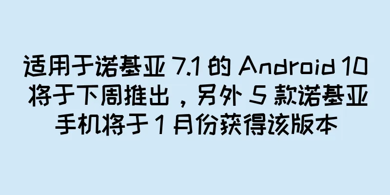 适用于诺基亚 7.1 的 Android 10 将于下周推出，另外 5 款诺基亚手机将于 1 月份获得该版本