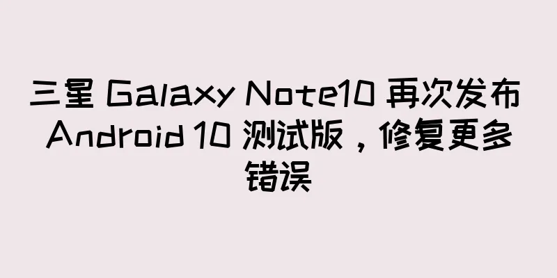 三星 Galaxy Note10 再次发布 Android 10 测试版，修复更多错误