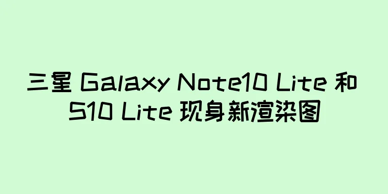 三星 Galaxy Note10 Lite 和 S10 Lite 现身新渲染图