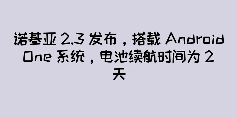 诺基亚 2.3 发布，搭载 Android One 系统，电池续航时间为 2 天
