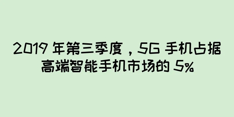 2019 年第三季度，5G 手机占据高端智能手机市场的 5%
