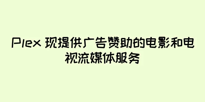 Plex 现提供广告赞助的电影和电视流媒体服务