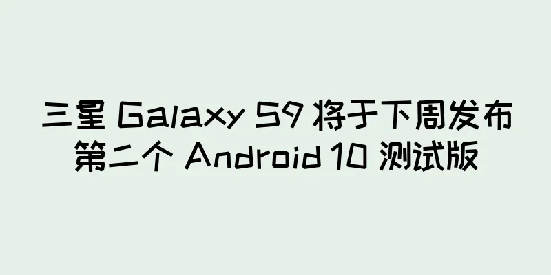 三星 Galaxy S9 将于下周发布第二个 Android 10 测试版