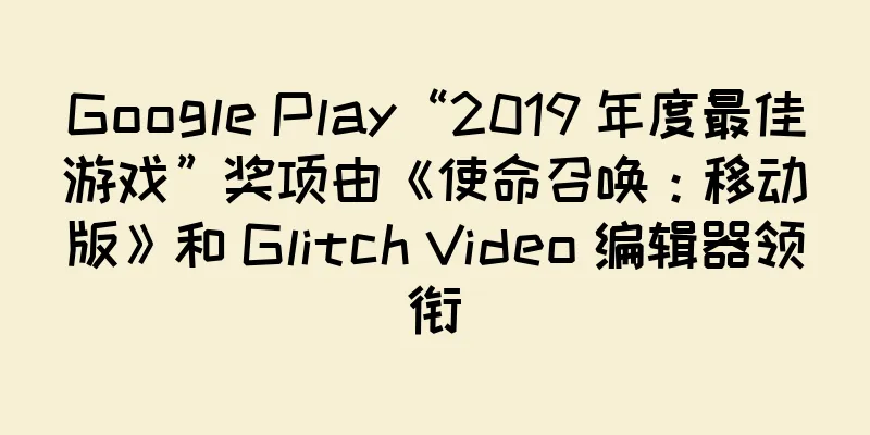 Google Play“2019 年度最佳游戏”奖项由《使命召唤：移动版》和 Glitch Video 编辑器领衔