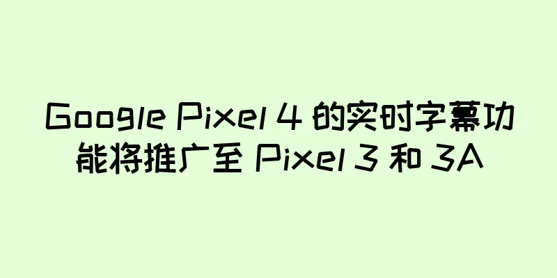 Google Pixel 4 的实时字幕功能将推广至 Pixel 3 和 3A