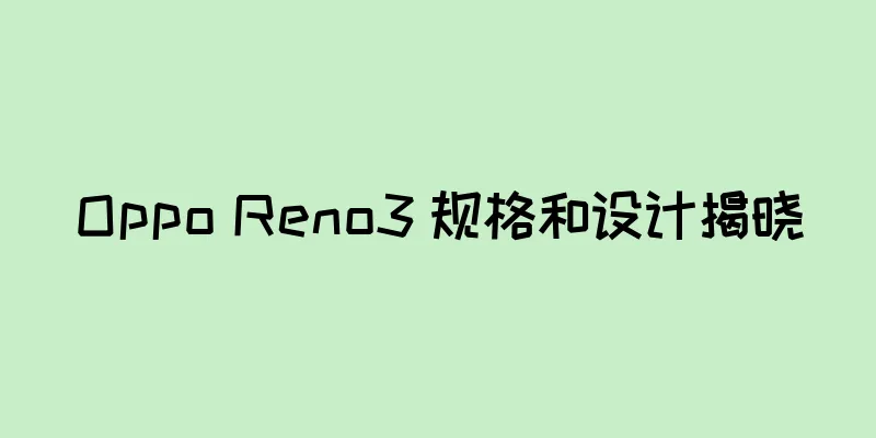 Oppo Reno3 规格和设计揭晓
