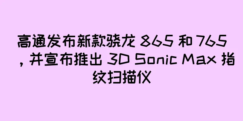 高通发布新款骁龙 865 和 765，并宣布推出 3D Sonic Max 指纹扫描仪