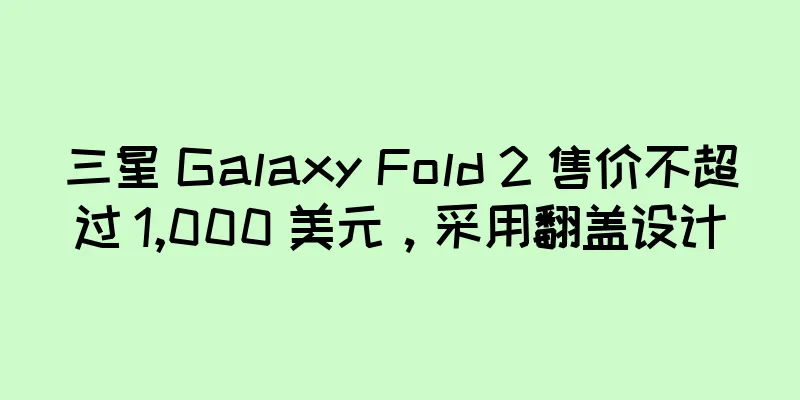 三星 Galaxy Fold 2 售价不超过 1,000 美元，采用翻盖设计