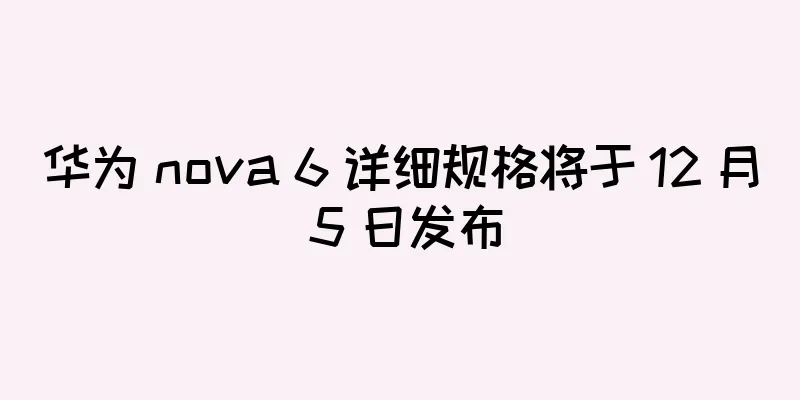 华为 nova 6 详细规格将于 12 月 5 日发布