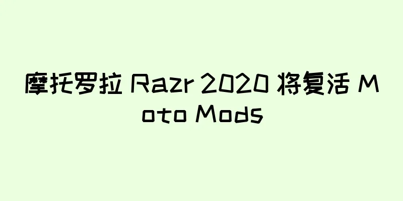 摩托罗拉 Razr 2020 将复活 Moto Mods