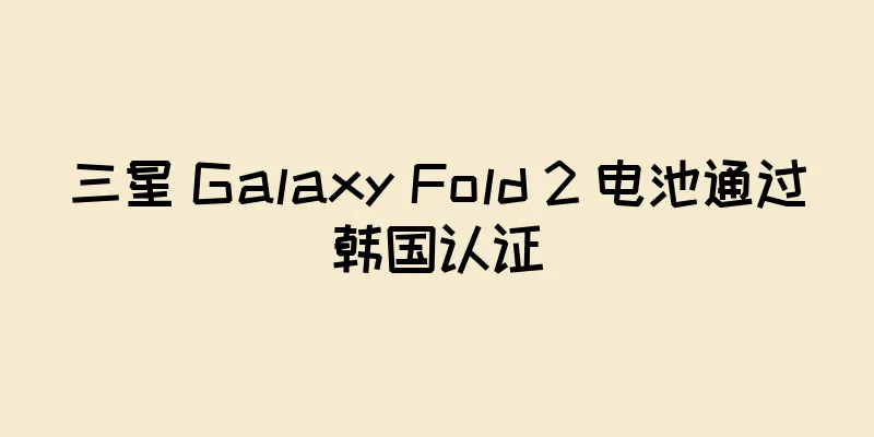 三星 Galaxy Fold 2 电池通过韩国认证