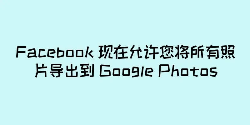 Facebook 现在允许您将所有照片导出到 Google Photos