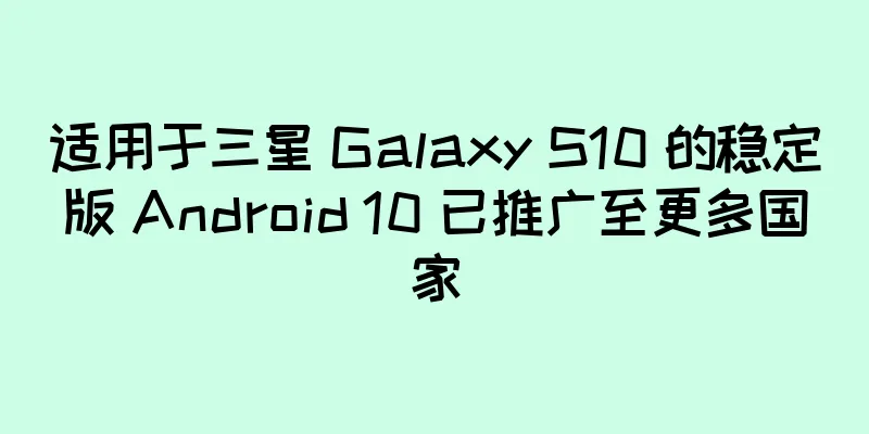 适用于三星 Galaxy S10 的稳定版 Android 10 已推广至更多国家