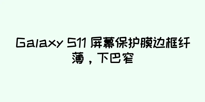 Galaxy S11 屏幕保护膜边框纤薄，下巴窄
