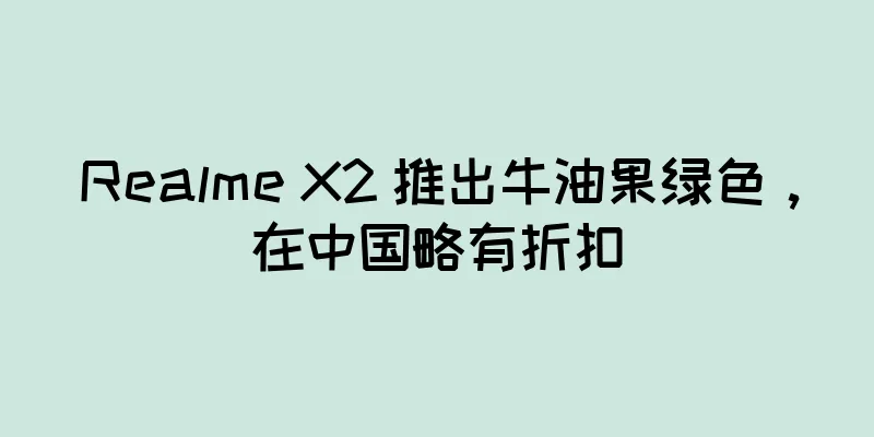 Realme X2 推出牛油果绿色，在中国略有折扣