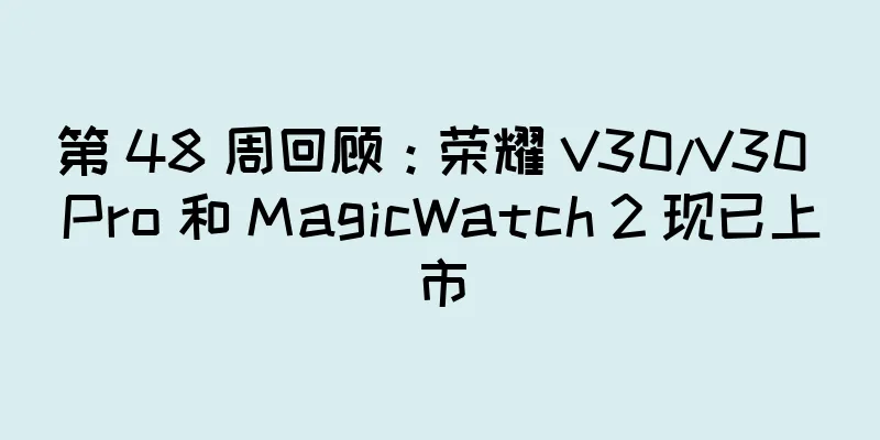 第 48 周回顾：荣耀 V30/V30 Pro 和 MagicWatch 2 现已上市