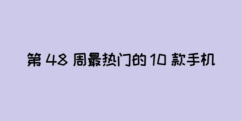 第 48 周最热门的 10 款手机