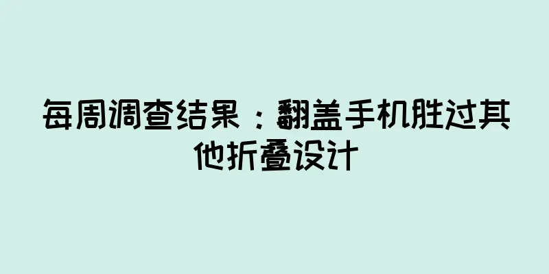 每周调查结果：翻盖手机胜过其他折叠设计