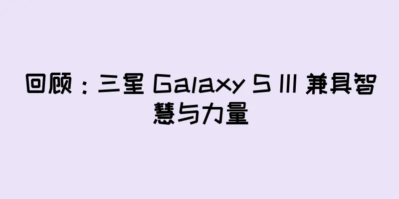 回顾：三星 Galaxy S III 兼具智慧与力量