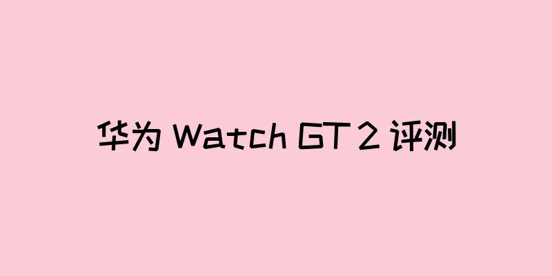 华为 Watch GT 2 评测