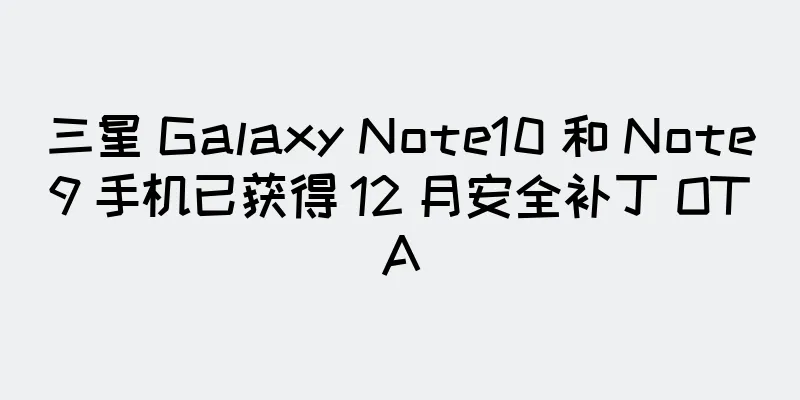 三星 Galaxy Note10 和 Note9 手机已获得 12 月安全补丁 OTA