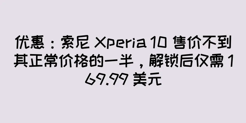 优惠：索尼 Xperia 10 售价不到其正常价格的一半，解锁后仅需 169.99 美元