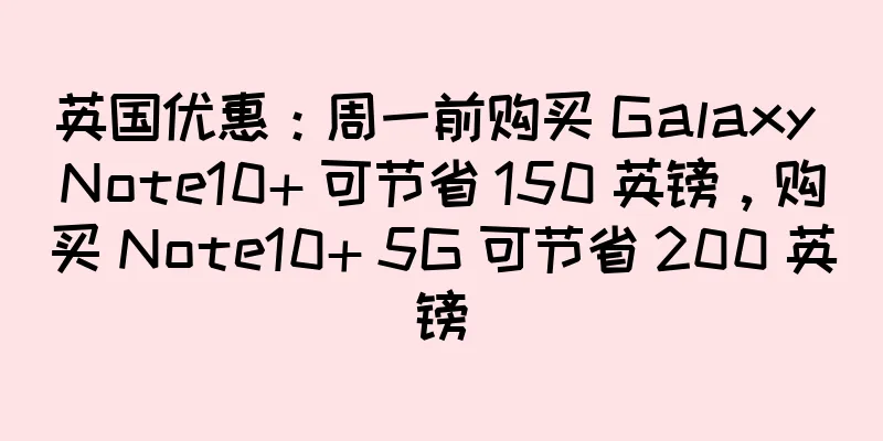 英国优惠：周一前购买 Galaxy Note10+ 可节省 150 英镑，购买 Note10+ 5G 可节省 200 英镑