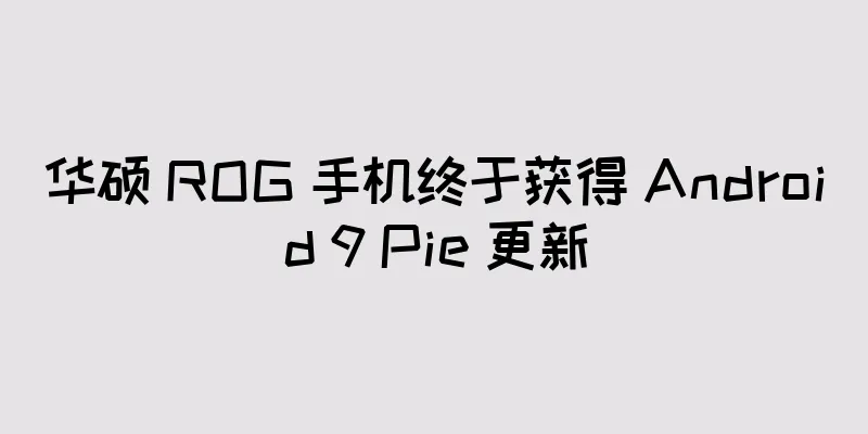 华硕 ROG 手机终于获得 Android 9 Pie 更新
