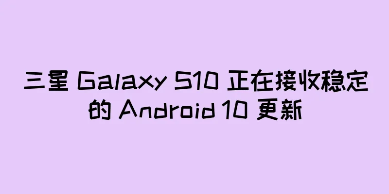 三星 Galaxy S10 正在接收稳定的 Android 10 更新