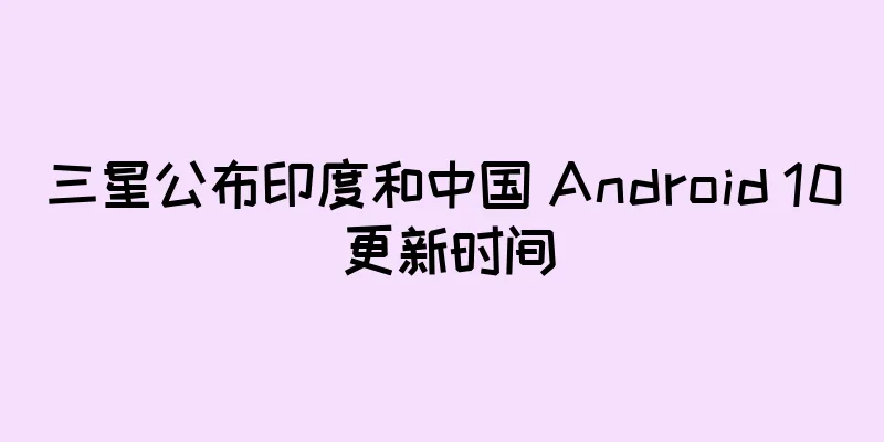 三星公布印度和中国 Android 10 更新时间