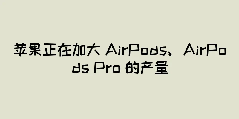 苹果正在加大 AirPods、AirPods Pro 的产量