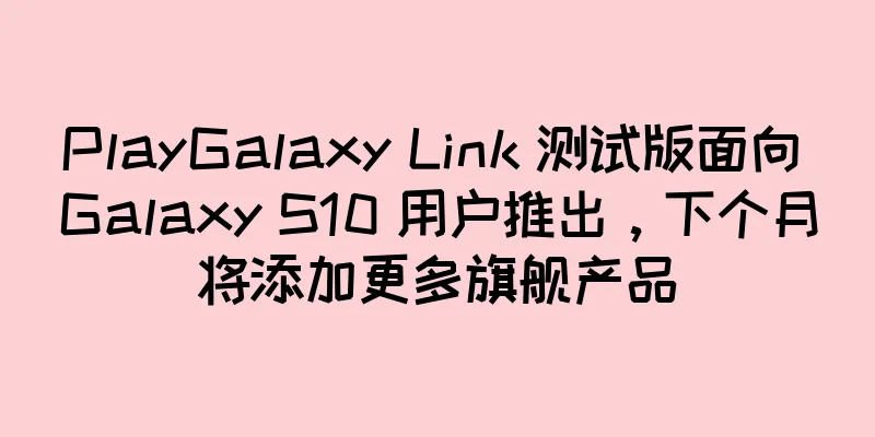 PlayGalaxy Link 测试版面向 Galaxy S10 用户推出，下个月将添加更多旗舰产品
