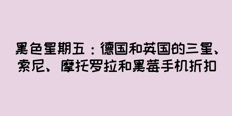 黑色星期五：德国和英国的三星、索尼、摩托罗拉和黑莓手机折扣