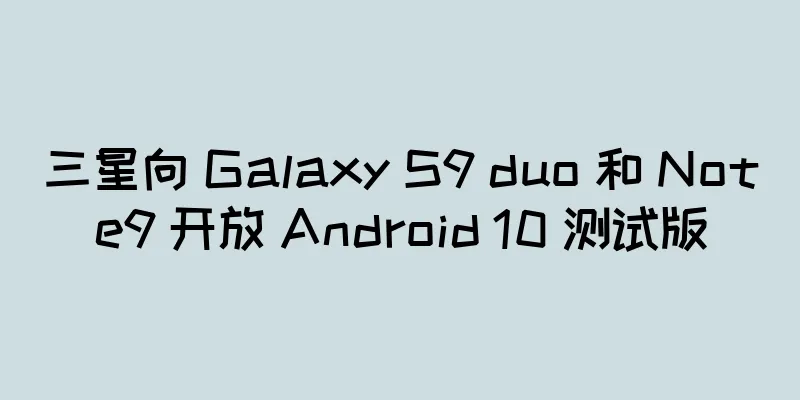 三星向 Galaxy S9 duo 和 Note9 开放 Android 10 测试版