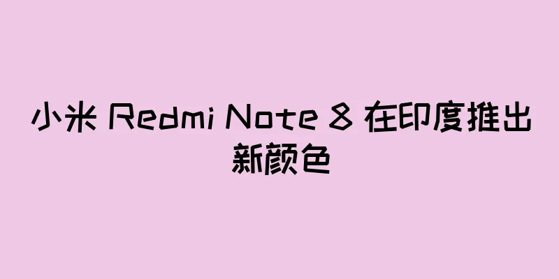 小米 Redmi Note 8 在印度推出新颜色