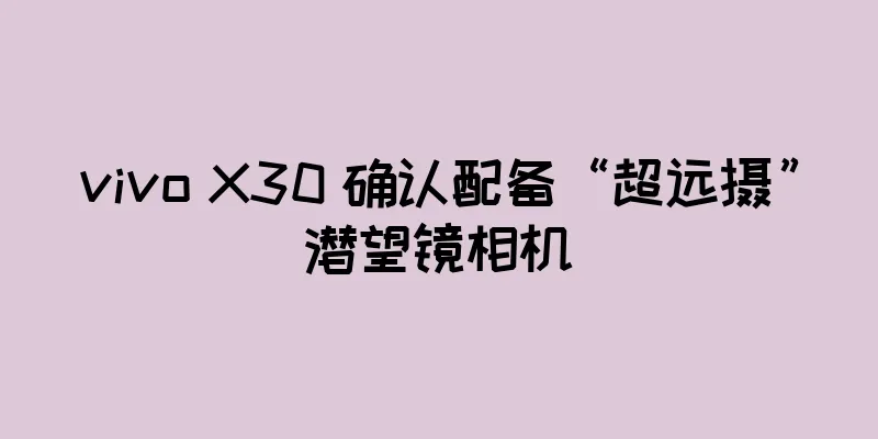 vivo X30 确认配备“超远摄”潜望镜相机