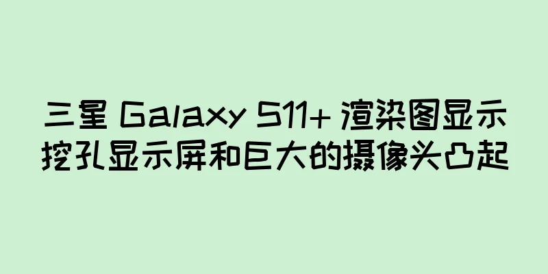 三星 Galaxy S11+ 渲染图显示挖孔显示屏和巨大的摄像头凸起