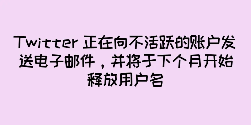 Twitter 正在向不活跃的账户发送电子邮件，并将于下个月开始释放用户名