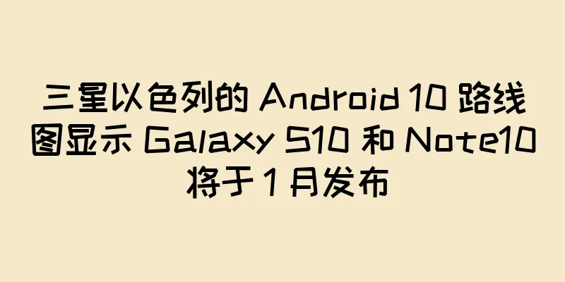 三星以色列的 Android 10 路线图显示 Galaxy S10 和 Note10 将于 1 月发布