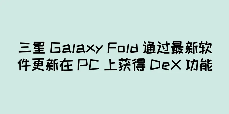 三星 Galaxy Fold 通过最新软件更新在 PC 上获得 DeX 功能