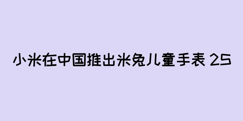 小米在中国推出米兔儿童手表 2S