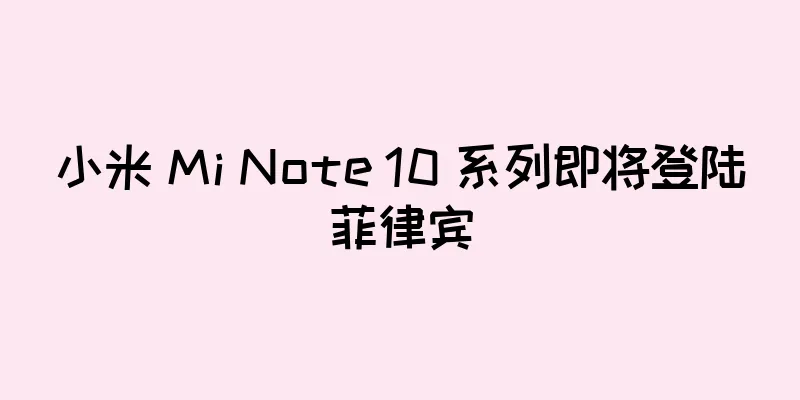 小米 Mi Note 10 系列即将登陆菲律宾
